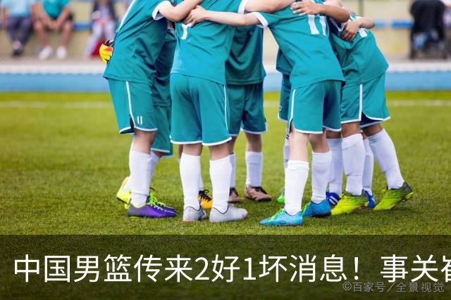 中国男篮传来2好1坏消息！事关崔永熙、郭艾伦、陈盈骏，世预赛备战迎来变数