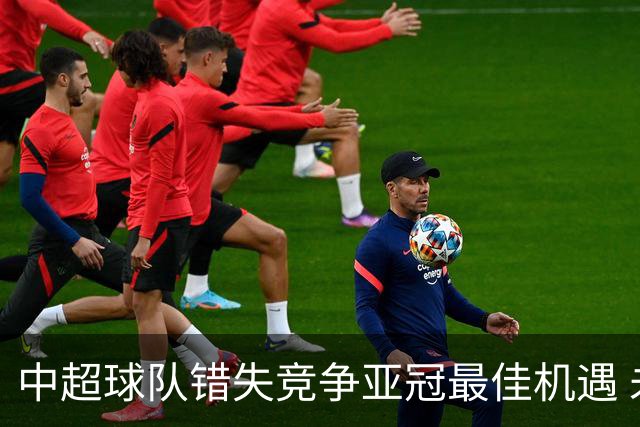 中超球队错失竞争亚冠最佳机遇 未来恐越来越难