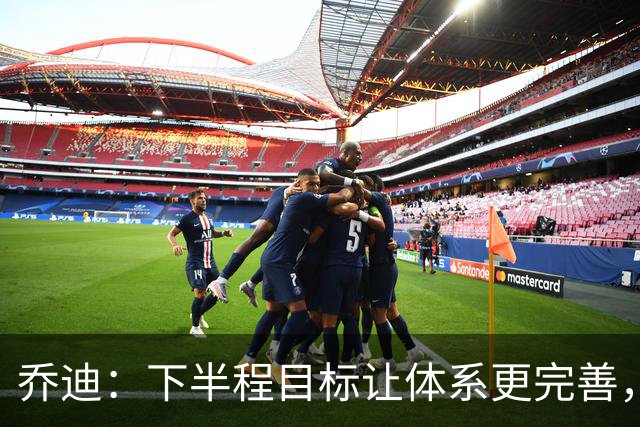 乔迪：下半程目标让体系更完善，若能做到成绩会比上半程更好！