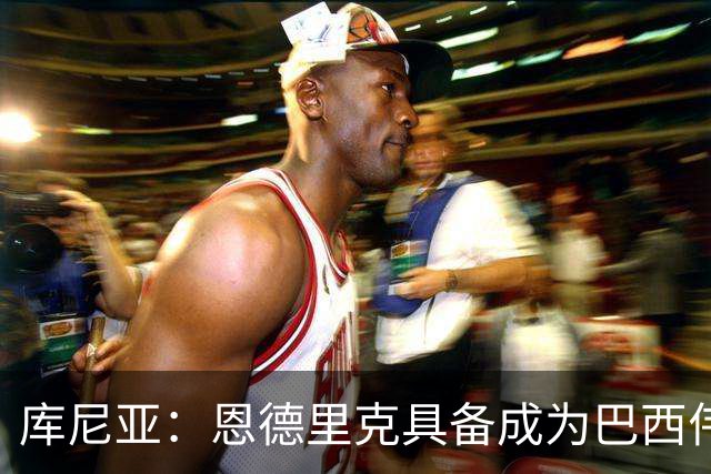 库尼亚：恩德里克具备成为巴西伟大球员的潜质，事实上他已经是了
