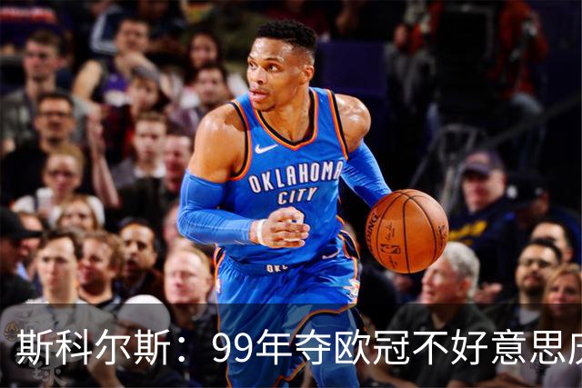 斯科尔斯：99年夺欧冠不好意思庆祝，因为没参加