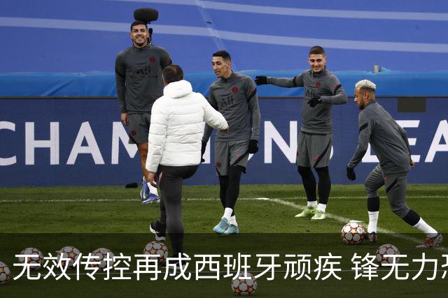 无效传控再成西班牙顽疾 锋无力恐成斗牛士致命短板