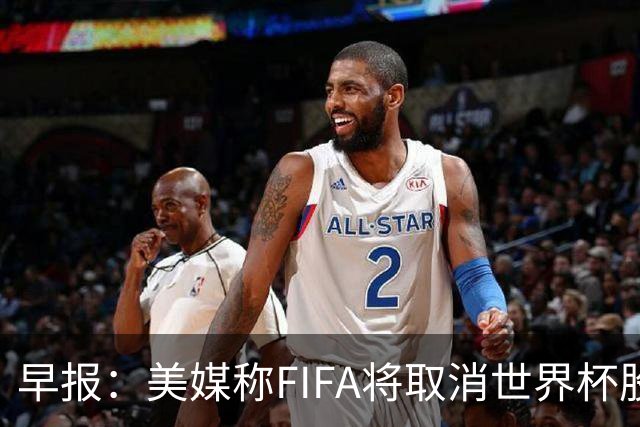 早报：美媒称FIFA将取消世界杯股份出售计划