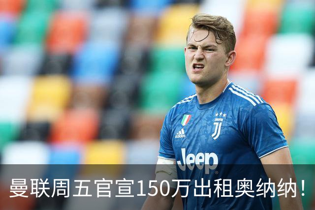 曼联周五官宣150万出租奥纳纳！拒绝让他当替补原因曝光，预计最终免费走人