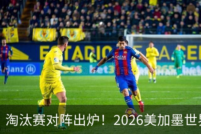 淘汰赛对阵出炉！2026美加墨世界杯32强对阵图