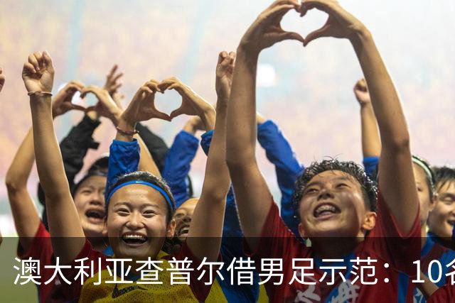 澳大利亚查普尔借男足示范：10名新人首发，板球选拔也该转向