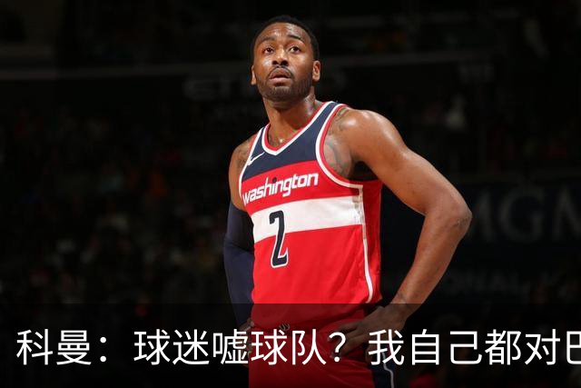 科曼：球迷嘘球队？我自己都对巴萨没多进几球不满