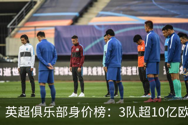 英超俱乐部身价榜：3队超10亿欧，曼城13.2亿欧居首