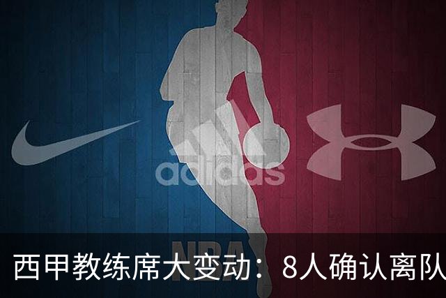 西甲教练席大变动：8人确认离队，谁能继续执掌球队？