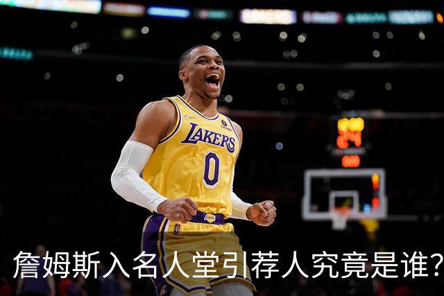 詹姆斯入名人堂引荐人究竟是谁？盘点NBA仅有的四大传奇人物