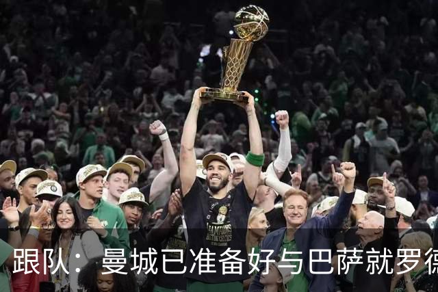 跟队：曼城已准备好与巴萨就罗德里再次谈判，要价将超6000万镑