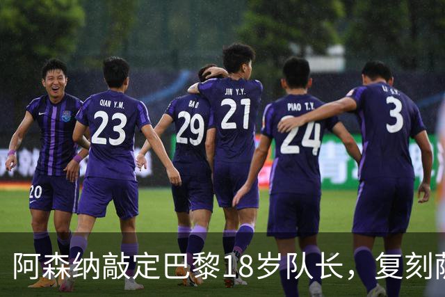 阿森纳敲定巴黎18岁队长，复刻萨利巴之路能否再造防线新星