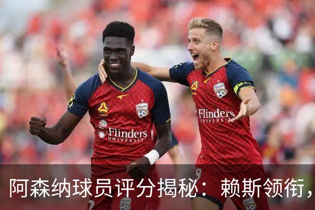 阿森纳球员评分揭秘：赖斯领衔，萨卡等人表现抢眼！