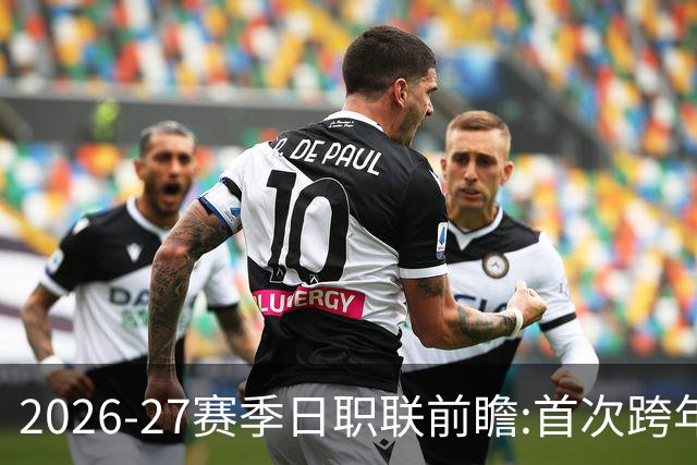 2026-27赛季日职联前瞻:首次跨年+旅欧潮高涨