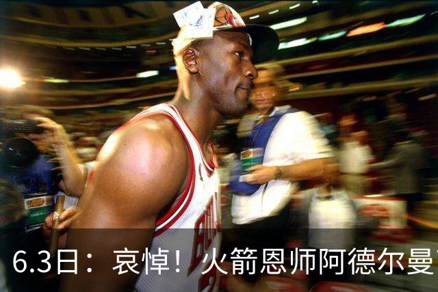 6.3日：哀悼！火箭恩师阿德尔曼离世，姚明巅峰推手走了