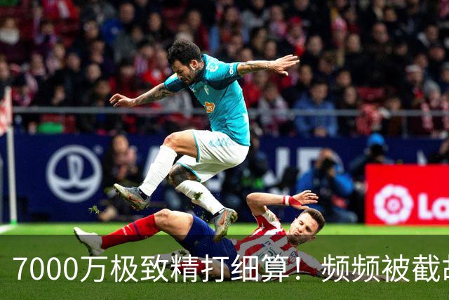 7000万极致精打细算！频频被截胡，国米操作竟藏顶级智慧？