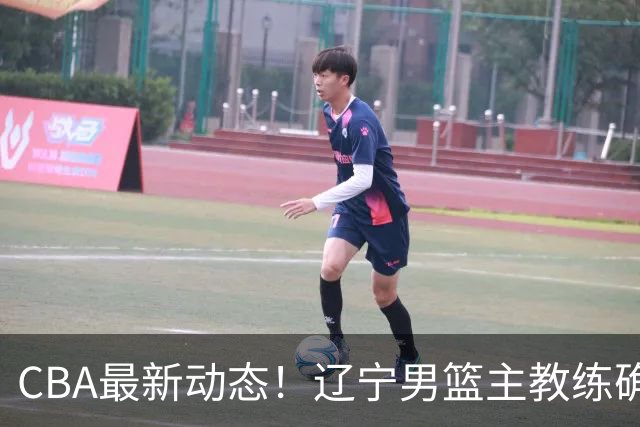 CBA最新动态！辽宁男篮主教练确定，崔永熙或将离开广东宏远