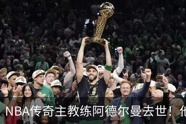 NBA传奇主教练阿德尔曼去世！他是姚明恩师，率火箭队打出22连胜，打进西部半决赛与总冠军湖人队抢七惜败