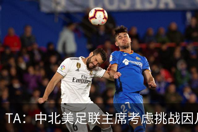 TA：中北美足联主席考虑挑战因凡蒂诺，是十年来首次